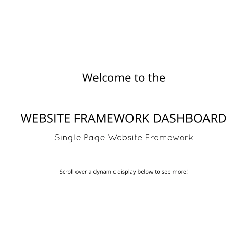 Single Page Website Framework Welcome to the WEBSITE FRAMEWORK DASHBOARD Scroll over a dynamic display below to see more!
